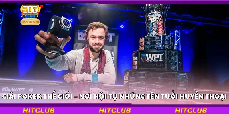 Giải Poker Thế Giới – Nơi hội tụ những tên tuổi huyền thoại