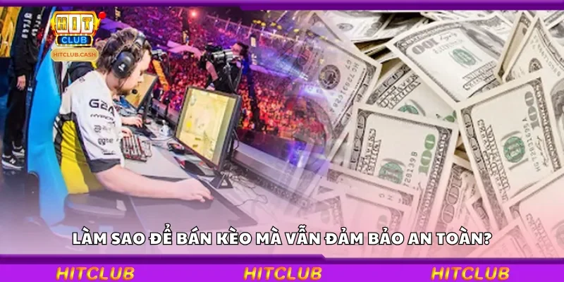 Làm sao để bán kèo mà vẫn đảm bảo an toàn?